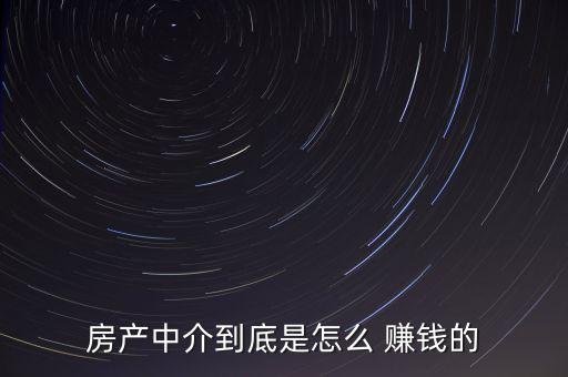 房產(chǎn)中介到底是怎么 賺錢的