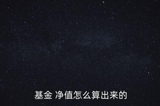  基金 凈值怎么算出來(lái)的
