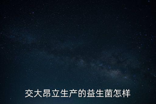 交大昂立生產的益生菌怎樣