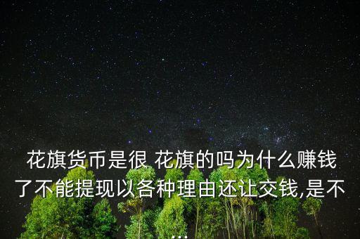  花旗貨幣是很 花旗的嗎為什么賺錢(qián)了不能提現(xiàn)以各種理由還讓交錢(qián),是不...