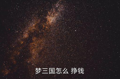 夢(mèng)三國(guó)怎么 掙錢(qián)