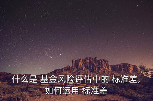 什么是 基金風(fēng)險(xiǎn)評估中的 標(biāo)準(zhǔn)差,如何運(yùn)用 標(biāo)準(zhǔn)差