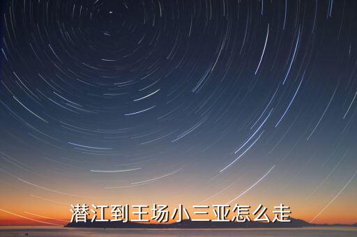  潛江到王場(chǎng)小三亞怎么走