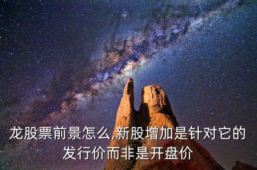 新華龍股票前景怎么,新股增加是針對(duì)它的發(fā)行價(jià)而非是開(kāi)盤價(jià)