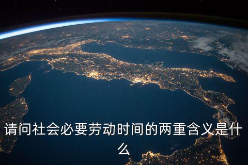 請問社會(huì)必要?jiǎng)趧?dòng)時(shí)間的兩重含義是什么