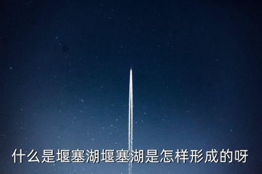 堰塞湖是什么意思，堰塞湖是怎么一個意思