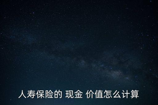 人壽保險(xiǎn)的 現(xiàn)金 價(jià)值怎么計(jì)算