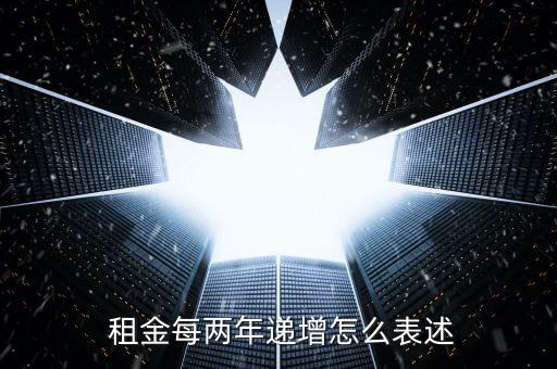  租金每?jī)赡赀f增怎么表述