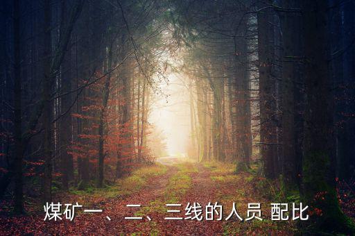 煤礦一、二、三線的人員 配比