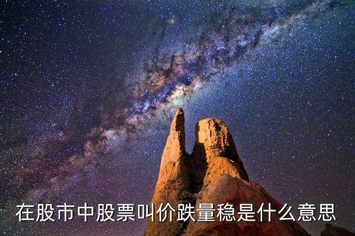 股票價(jià)跌量穩(wěn)是什么意思，在股市中股票叫價(jià)跌量穩(wěn)是什么意思