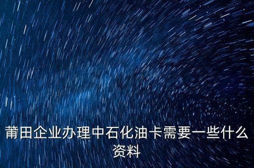 中石化單位辦卡需要帶什么，企業(yè)辦理中石化加油卡需要什么材料