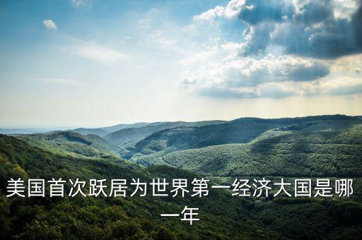 美國首次躍居為世界第一經濟大國是哪一年