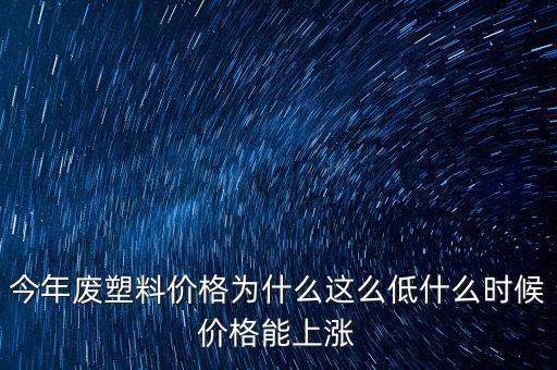 塑料價格什么時候漲價，2020年塑料能上漲嗎廢塑料下半年會漲嗎