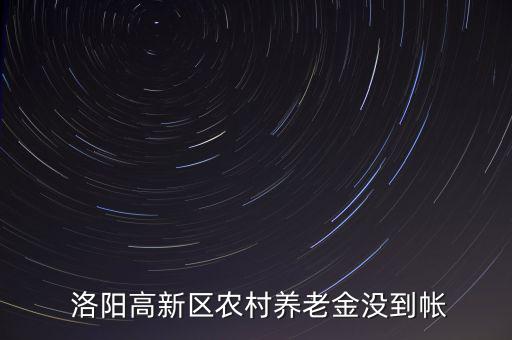  洛陽(yáng)高新區(qū)農(nóng)村養(yǎng)老金沒到帳