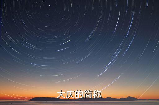 大慶的簡稱是什么，大慶的簡稱