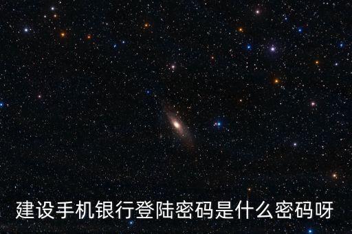 建設(shè)銀行手機銀行登錄密碼是什么，建設(shè)銀行手機銀行登錄密碼是什么