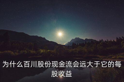 為什么百川股份現(xiàn)金流會遠大于它的每股收益