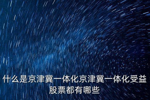 京津冀一體化是什么意思，京津冀1體化是甚么意思