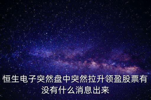 恒生電子為什么漲這么多，恒生電子突然盤中突然拉升領(lǐng)盈股票有沒有什么消息出來