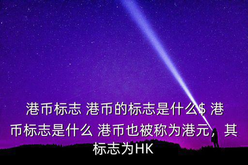 港幣標(biāo)志 港幣的標(biāo)志是什么$ 港幣標(biāo)志是什么 港幣也被稱為港元，其標(biāo)志為HK