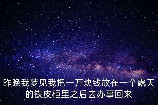 昨晚我夢(mèng)見我把一萬(wàn)塊錢放在一個(gè)露天的鐵皮柜里之后去辦事回來
