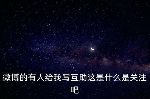 發(fā)發(fā)微互助是什么意思，微博的有人給我寫互助這是什么是關注吧
