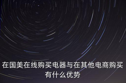 在國(guó)美電器賣東西有什么好處，在國(guó)美在線購(gòu)買電器與在其他電商購(gòu)買有什么優(yōu)勢(shì)