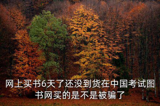 雙十一風波什么時候過，網(wǎng)上買書6天了還沒到貨在中國考試圖書網(wǎng)買的是不是被騙了