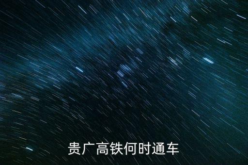 貴廣高速鐵路什么時(shí)候通車，貴廣高鐵何時(shí)通車