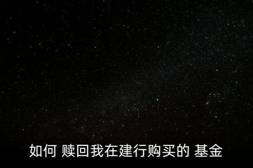 如何 贖回我在建行購(gòu)買的 基金