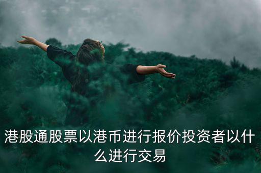 港股通以什么報價，港股通買賣港股使用哪種貨幣