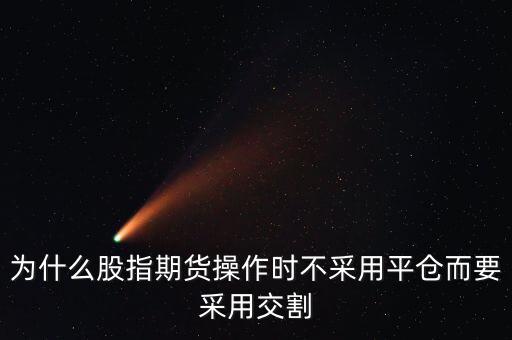 為什么股指期貨操作時(shí)不采用平倉(cāng)而要采用交割