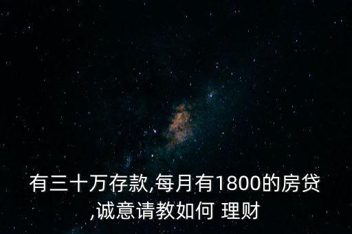 有三十萬存款,每月有1800的房貸,誠意請教如何 理財(cái)