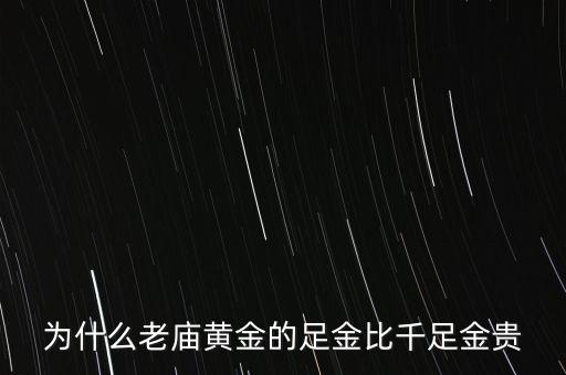 為什么老廟黃金比別的貴，為什么老廟黃金的足金比千足金貴