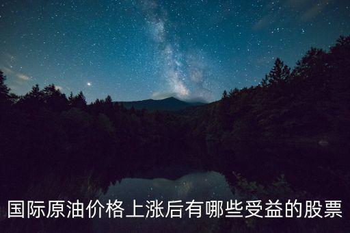 原油漲價(jià)利好什么股票，國際原油價(jià)格上漲后有哪些受益的股票