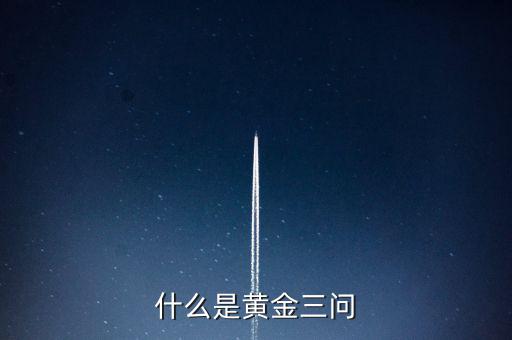 什么是保險(xiǎn)黃金三問(wèn)客戶需求，什么是黃金三問(wèn)