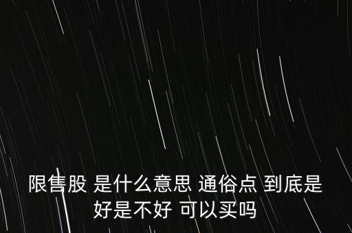 限售股 是什么意思 通俗點(diǎn) 到底是好是不好 可以買(mǎi)嗎