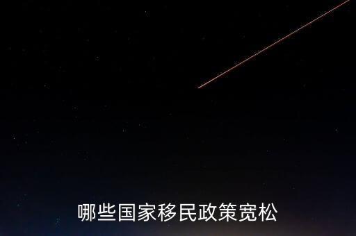 什么使國(guó)家政策寬松，哪些國(guó)家移民政策寬松