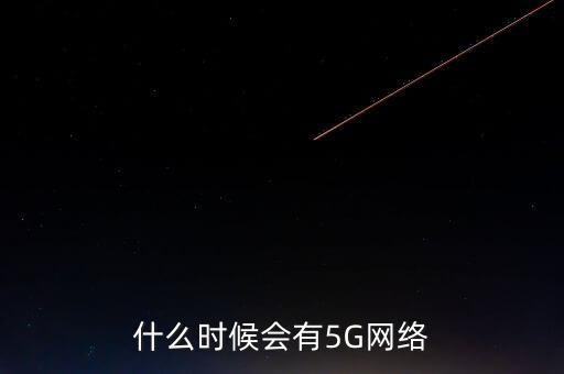 什么時(shí)候會有5G網(wǎng)絡(luò)