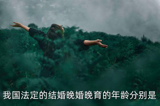 當(dāng)今的人們推遲結(jié)婚的年齡是什么，我國目前的晚婚晚育年齡是幾歲可以結(jié)婚的年齡又是多少