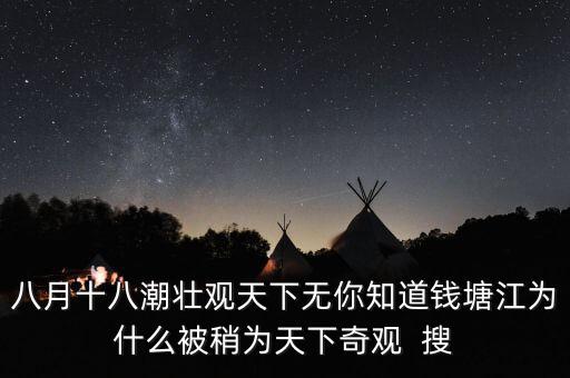 八月十八潮壯觀天下無(wú)你知道錢塘江為什么被稍為天下奇觀  搜