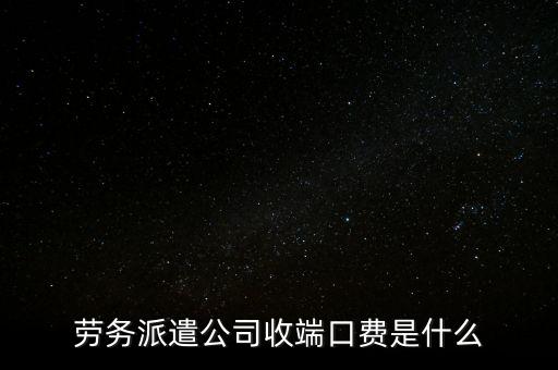 勞務派遣公司收端口費是什么