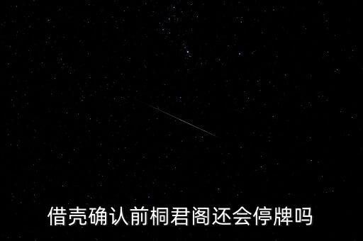 借殼確認(rèn)前桐君閣還會(huì)停牌嗎
