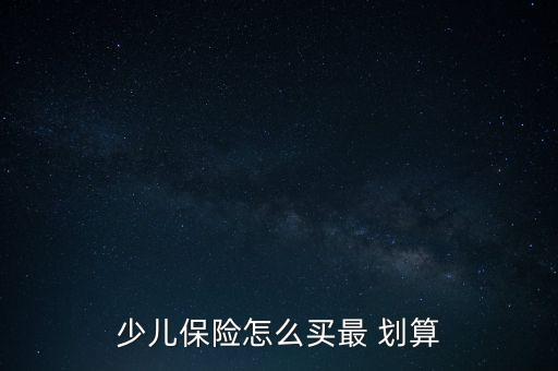 少兒保險(xiǎn)怎么買最 劃算