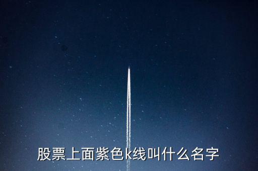 股票紫色是什么線，股票上面紫色k線叫什么名字