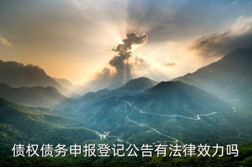 債權(quán)申報是什么意思，債權(quán)債務(wù)申報登記公告有法律效力嗎