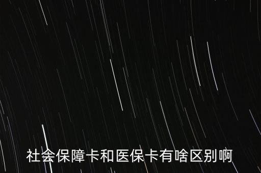 醫(yī)?？ê蜕绫？ㄓ惺裁磪^(qū)別，社會(huì)保障卡和醫(yī)?？ㄓ猩秴^(qū)別啊