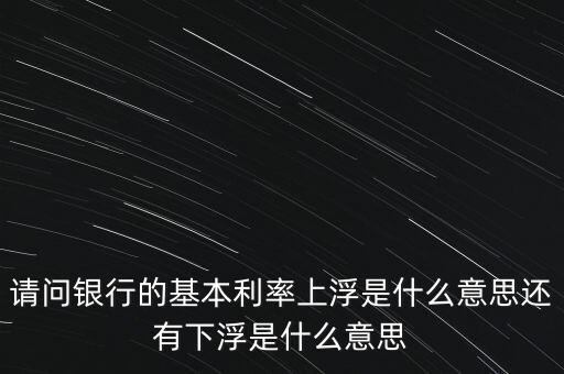 下浮利率什么意思，賣電器利率下浮是什么意思