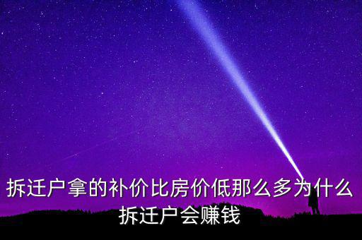 拆遷戶拿的補價比房價低那么多為什么拆遷戶會賺錢