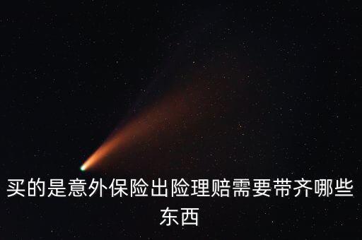 意外險理賠需要什么，意外保險理賠時需要的材料有哪些